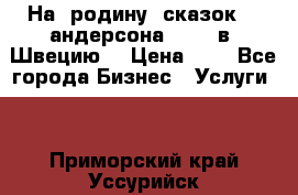 На  родину  сказок    андерсона  .....в  Швецию  › Цена ­ 1 - Все города Бизнес » Услуги   . Приморский край,Уссурийск г.